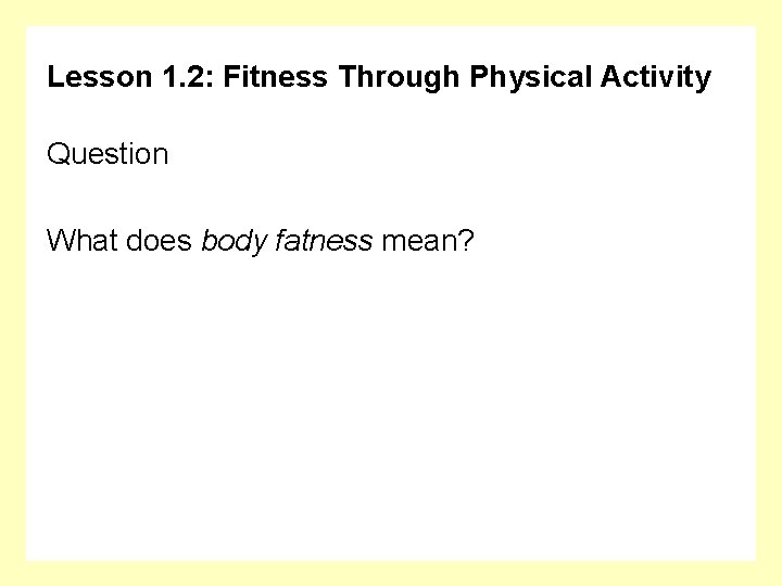 Lesson 1. 2: Fitness Through Physical Activity Question What does body fatness mean? 
