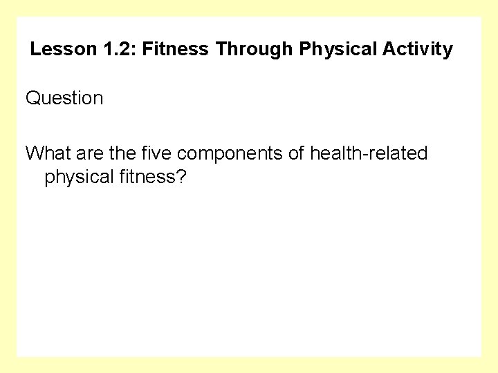 Lesson 1. 2: Fitness Through Physical Activity Question What are the five components of