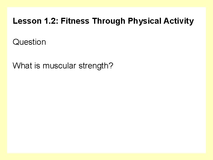 Lesson 1. 2: Fitness Through Physical Activity Question What is muscular strength? 
