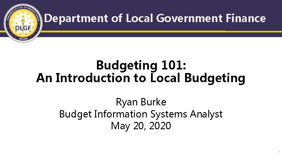 Department of Local Government Finance Budgeting 101: An Introduction to Local Budgeting Ryan Burke