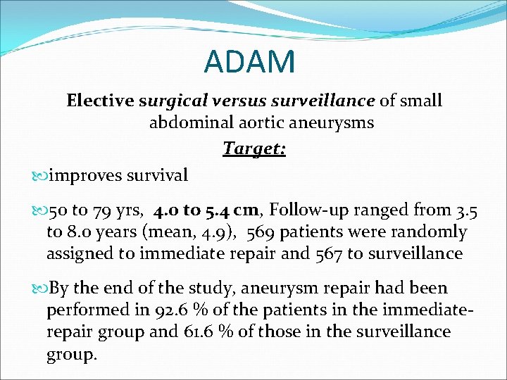 ADAM Elective surgical versus surveillance of small abdominal aortic aneurysms Target: improves survival 50