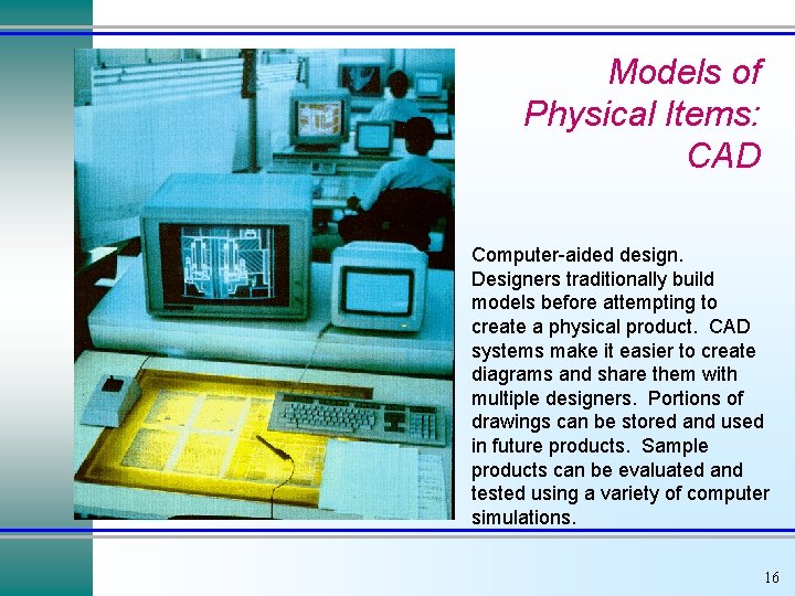 Models of Physical Items: CAD Computer-aided design. Designers traditionally build models before attempting to