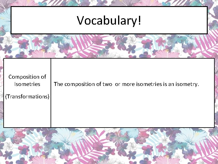 Vocabulary! Composition of Isometries (Transformations) The composition of two or more isometries is an