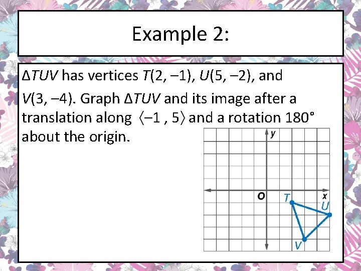 Example 2: ΔTUV has vertices T(2, – 1), U(5, – 2), and V(3, –