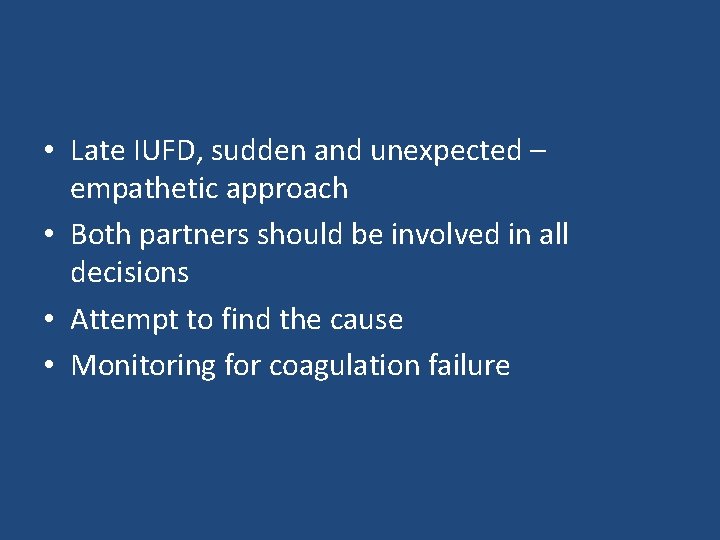  • Late IUFD, sudden and unexpected – empathetic approach • Both partners should