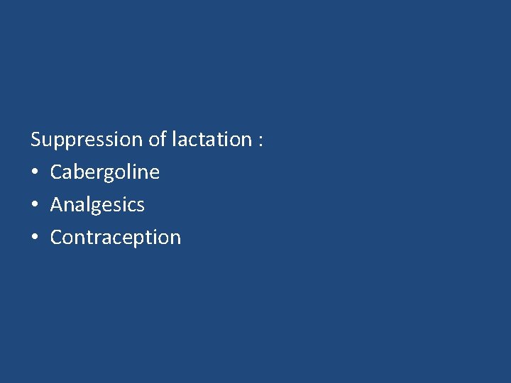 Suppression of lactation : • Cabergoline • Analgesics • Contraception 