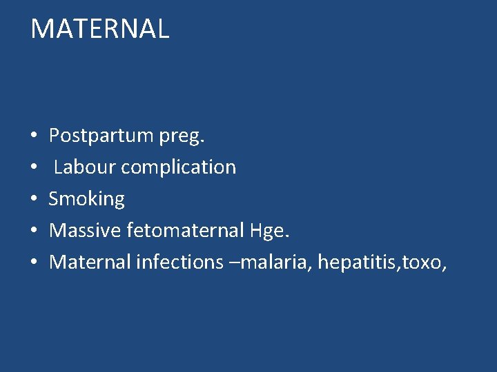 MATERNAL • • • Postpartum preg. Labour complication Smoking Massive fetomaternal Hge. Maternal infections