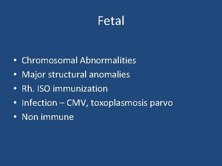 Fetal • • • Chromosomal Abnormalities Major structural anomalies Rh. ISO immunization Infection –