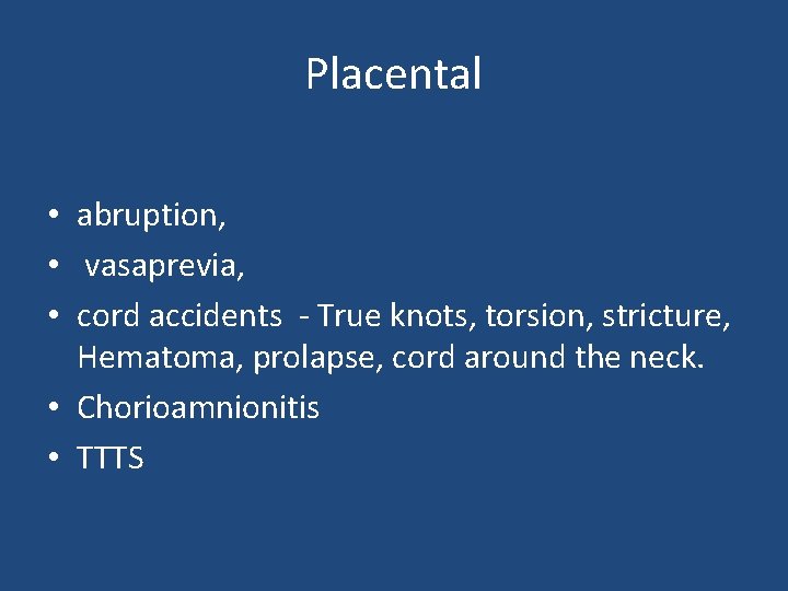 Placental • abruption, • vasaprevia, • cord accidents - True knots, torsion, stricture, Hematoma,