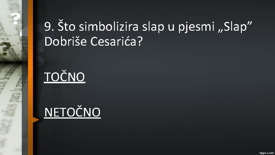 9. Što simbolizira slap u pjesmi „Slap” Dobriše Cesarića? TOČNO NETOČNO 