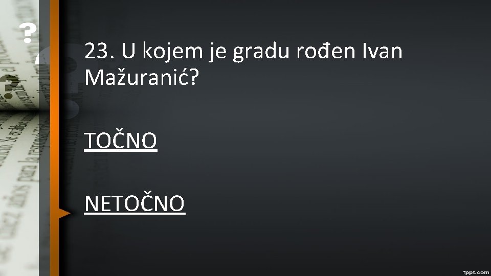 23. U kojem je gradu rođen Ivan Mažuranić? TOČNO NETOČNO 