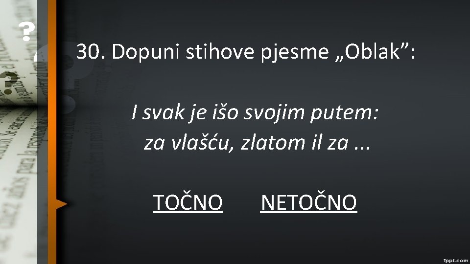 30. Dopuni stihove pjesme „Oblak”: I svak je išo svojim putem: za vlašću, zlatom