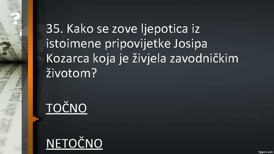 35. Kako se zove ljepotica iz istoimene pripovijetke Josipa Kozarca koja je živjela zavodničkim