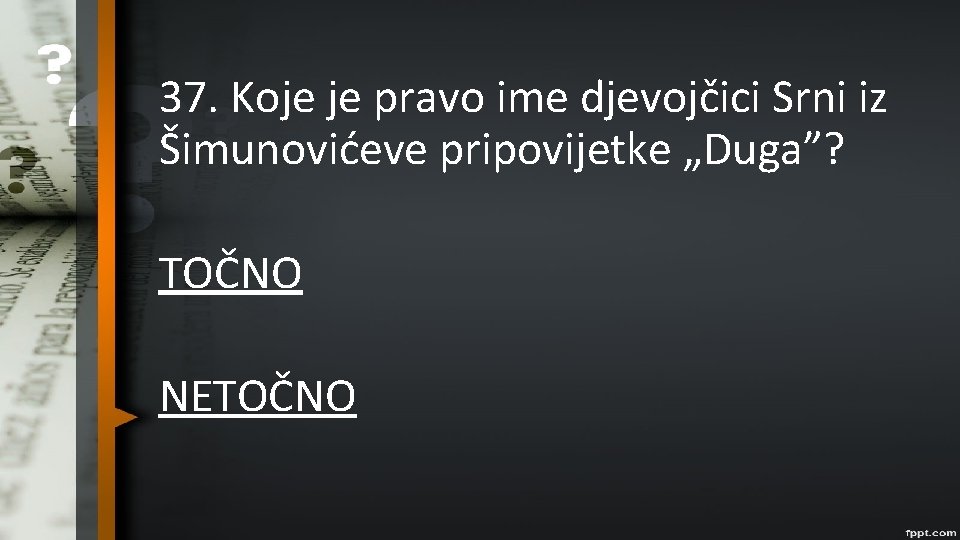 37. Koje je pravo ime djevojčici Srni iz Šimunovićeve pripovijetke „Duga”? TOČNO NETOČNO 