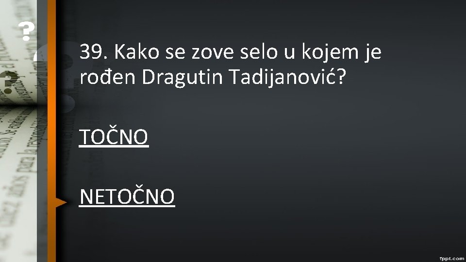 39. Kako se zove selo u kojem je rođen Dragutin Tadijanović? TOČNO NETOČNO 