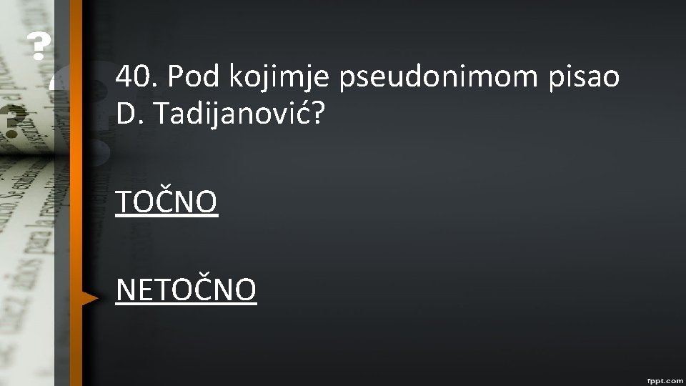 40. Pod kojimje pseudonimom pisao D. Tadijanović? TOČNO NETOČNO 