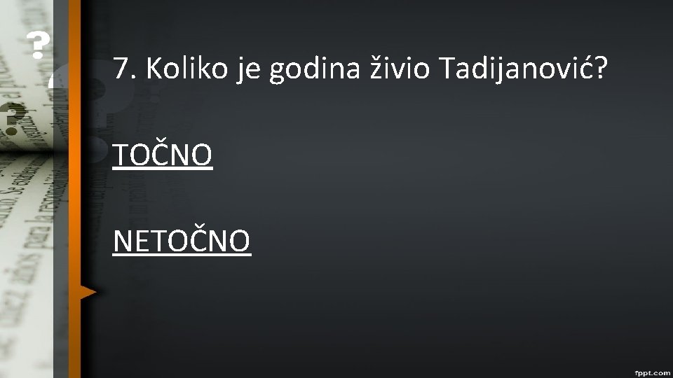 7. Koliko je godina živio Tadijanović? TOČNO NETOČNO 