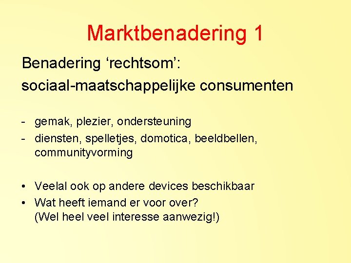 Marktbenadering 1 Benadering ‘rechtsom’: sociaal-maatschappelijke consumenten - gemak, plezier, ondersteuning - diensten, spelletjes, domotica,