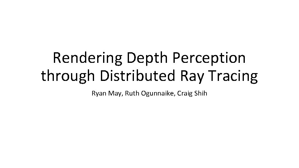 Rendering Depth Perception through Distributed Ray Tracing Ryan May, Ruth Ogunnaike, Craig Shih 