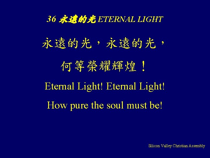 36 永遠的光 ETERNAL LIGHT 永遠的光， 何等榮耀輝煌！ Eternal Light! How pure the soul must be!