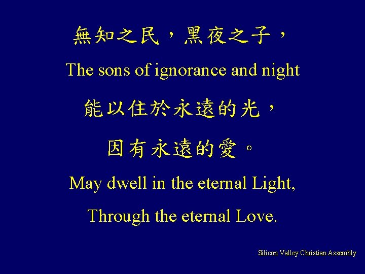 無知之民，黑夜之子， The sons of ignorance and night 能以住於永遠的光， 因有永遠的愛。 May dwell in the eternal