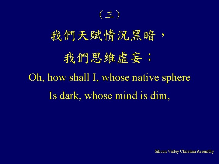（三） 我們天賦情況黑暗， 我們思維虛妄； Oh, how shall I, whose native sphere Is dark, whose mind