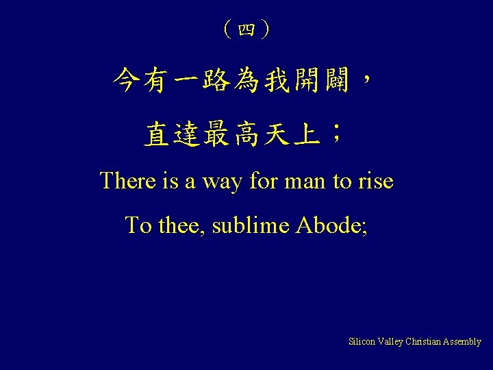 （四） 今有一路為我開闢， 直達最高天上； There is a way for man to rise To thee, sublime