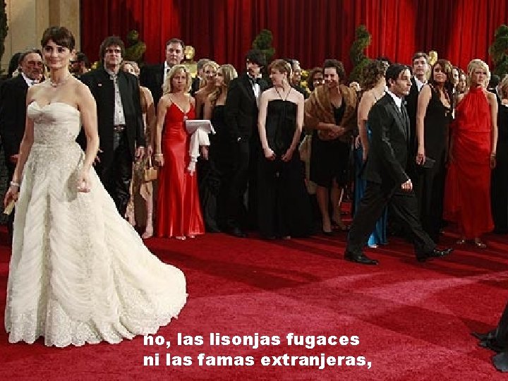 no, las lisonjas fugaces ni las famas extranjeras, 