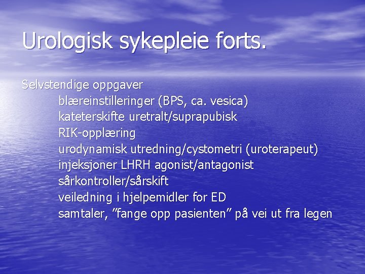 Urologisk sykepleie forts. Selvstendige oppgaver blæreinstilleringer (BPS, ca. vesica) kateterskifte uretralt/suprapubisk RIK-opplæring urodynamisk utredning/cystometri Urologisk sykepleie forts. Selvstendige oppgaver blæreinstilleringer (BPS, ca. vesica) kateterskifte uretralt/suprapubisk RIK-opplæring urodynamisk utredning/cystometri