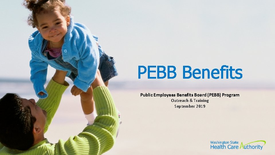 PEBB Benefits Public Employees Benefits Board (PEBB) Program Outreach & Training September 2019 