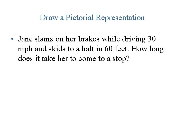 Draw a Pictorial Representation • Jane slams on her brakes while driving 30 mph