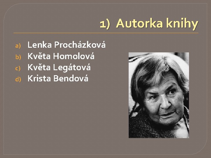 1) Autorka knihy a) b) c) d) Lenka Procházková Květa Homolová Květa Legátová Krista