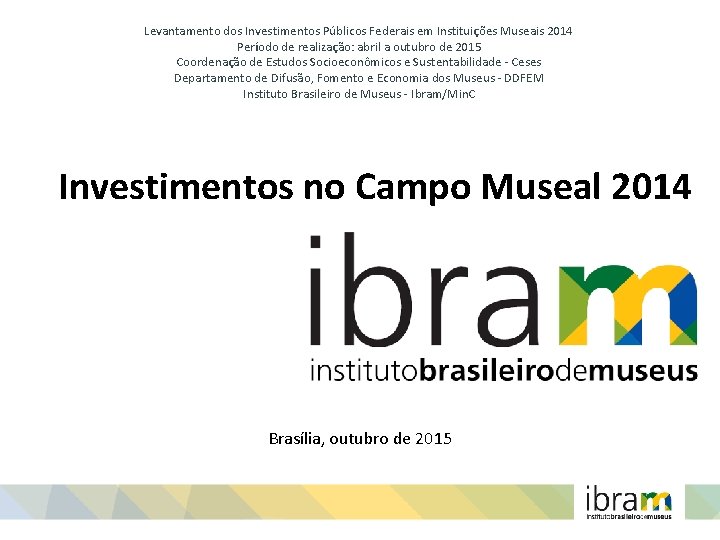 Levantamento dos Investimentos Públicos Federais em Instituições Museais 2014 Período de realização: abril a