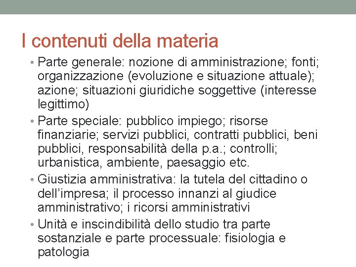 I contenuti della materia • Parte generale: nozione di amministrazione; fonti; organizzazione (evoluzione e