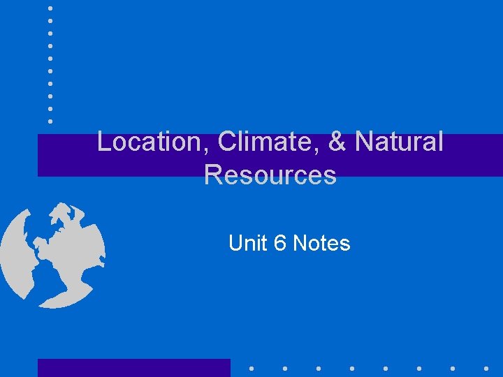 Location, Climate, & Natural Resources Unit 6 Notes 