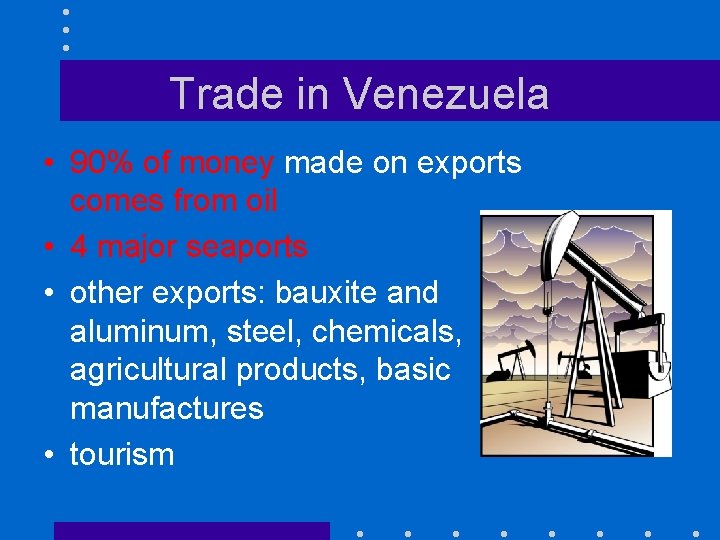Trade in Venezuela • 90% of money made on exports comes from oil •