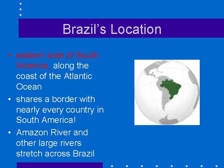 Brazil’s Location • eastern side of South America, along the coast of the Atlantic
