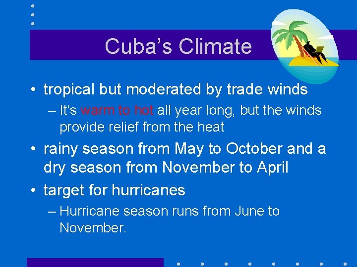 Cuba’s Climate • tropical but moderated by trade winds – It’s warm to hot