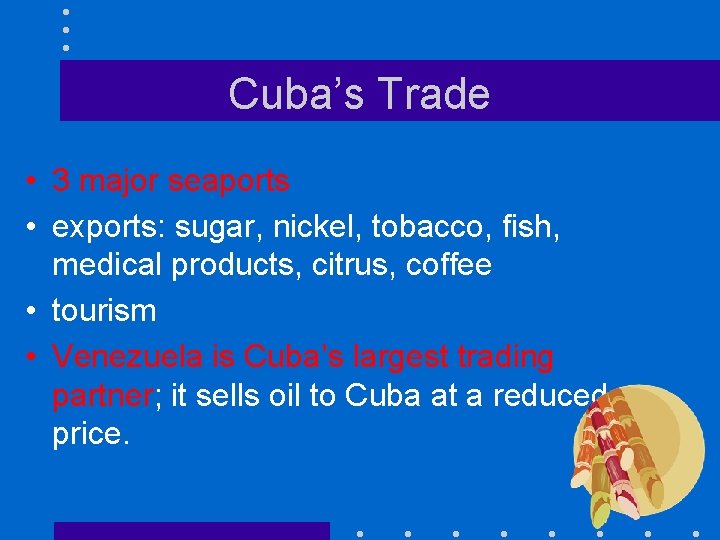 Cuba’s Trade • 3 major seaports • exports: sugar, nickel, tobacco, fish, medical products,