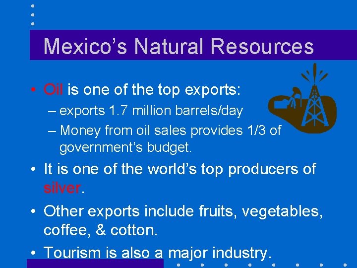 Mexico’s Natural Resources • Oil is one of the top exports: – exports 1.