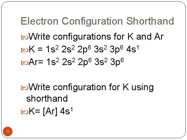 Electron Configuration Shorthand Write configurations for K and Ar K = 1 s 2