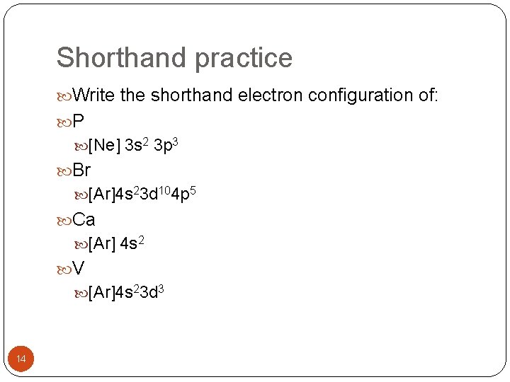 Shorthand practice Write the shorthand electron configuration of: P [Ne] 3 s 2 3