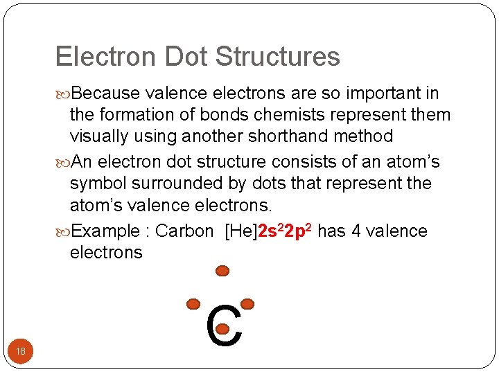 Electron Dot Structures Because valence electrons are so important in the formation of bonds