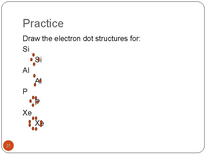 Practice Draw the electron dot structures for: Si Si Al Al P P Xe