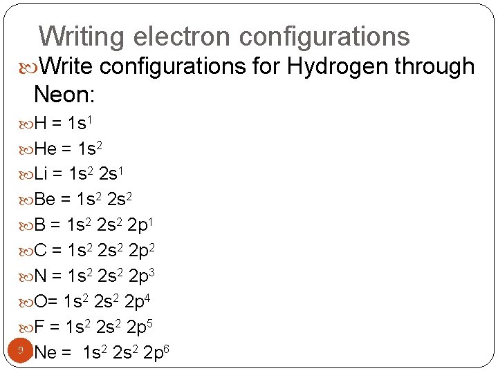 Writing electron configurations Write configurations for Hydrogen through Neon: H = 1 s 1