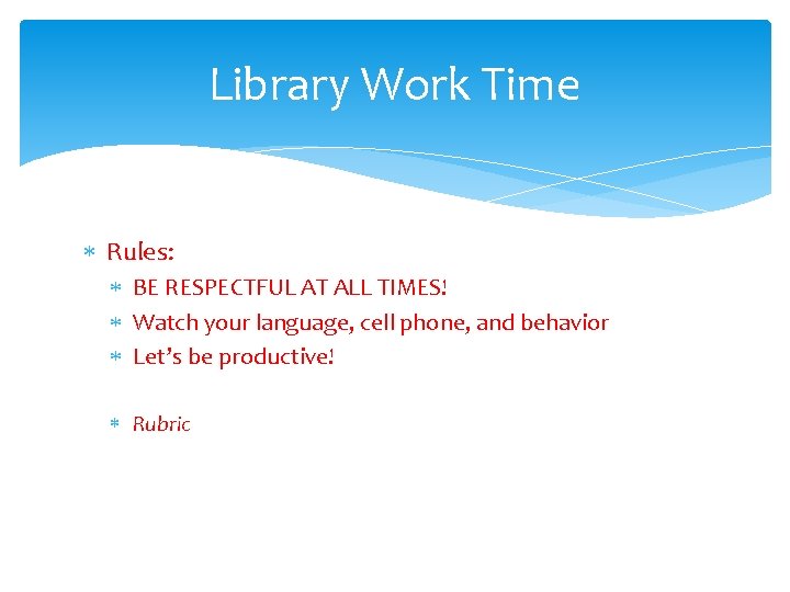 Library Work Time Rules: BE RESPECTFUL AT ALL TIMES! Watch your language, cell phone,