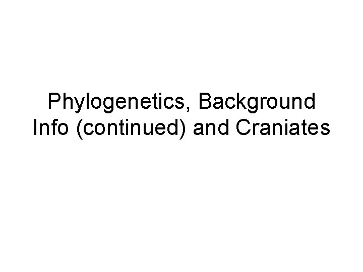 Phylogenetics, Background Info (continued) and Craniates 