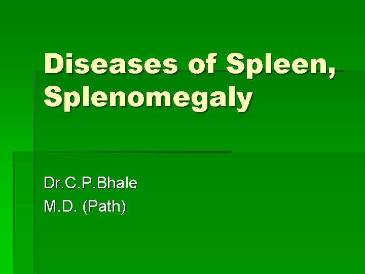 Diseases of Spleen, Splenomegaly Dr. C. P. Bhale M. D. (Path) 