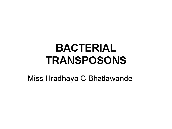 BACTERIAL TRANSPOSONS Miss Hradhaya C Bhatlawande 