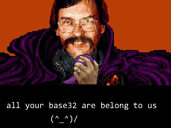 all your base 32 are belong to us (^_^)/ 
